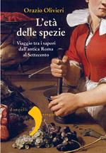 L' età delle spezie. Viaggio tra i sapori dall'antica Roma al Settecento