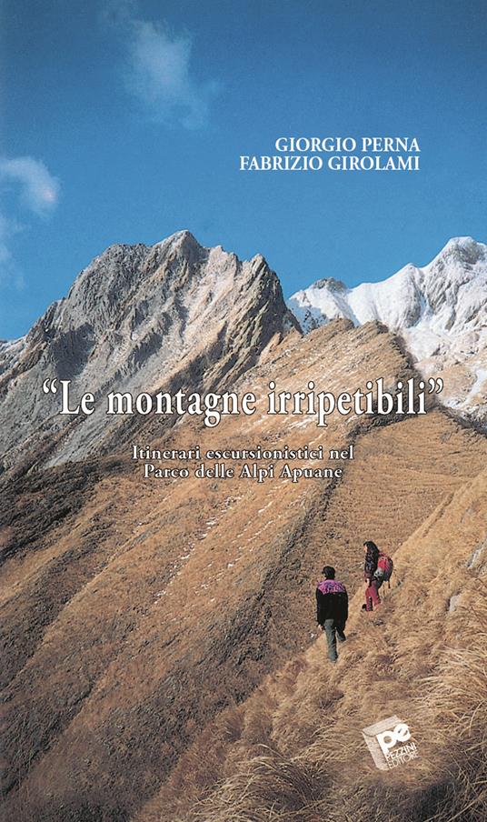 Le montagne irripetibili. Itinerari erscursionistici nel parco delle Alpi Apuane - Giorgio Perna,Fabrizio Girolami - copertina