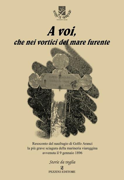 A voi, che nei vortici del mare furente. Resoconto del naufragio di Golfo Aranci la più grave sciagura della marineria viareggina avvenuta il 9 gennaio 1896 - copertina