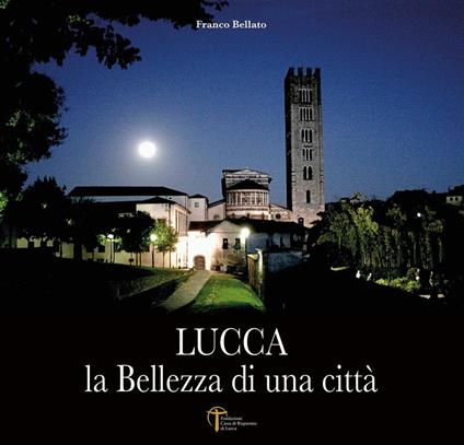 Lucca. La bellezza di una città. Ediz. illustrata - Franco Bellato - copertina