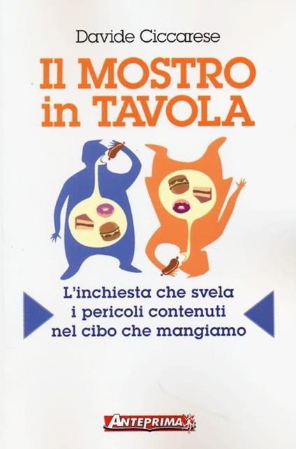 Il mostro in tavola. L'inchiesta che svela i pericoli contenuti nel cibo che mangiamo - Davide Ciccarese - copertina