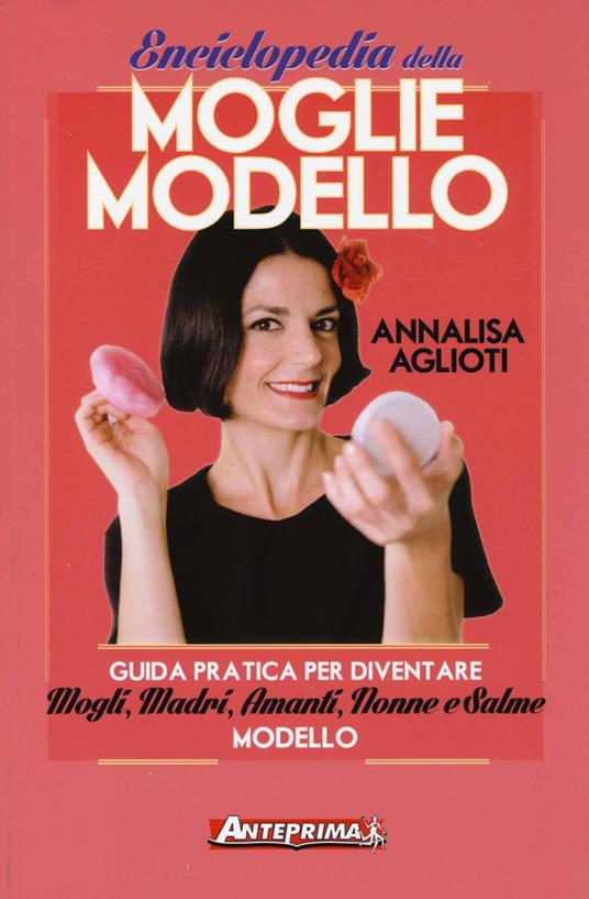 Enciclopedia della moglie modello. Guida pratica per diventare mogli, madri, amanti, nonne e salme modello - Annalisa Aglioti - copertina