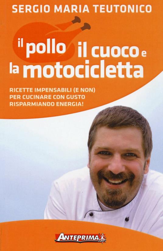 Il pollo, il cuoco e la motocicletta. Ricette impensabili (e non) per cucinare con gusto risparmiando energia! - Sergio Maria Teutonico - copertina