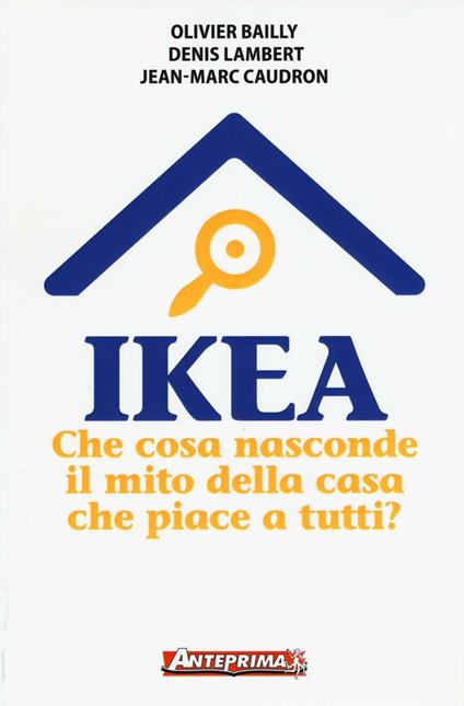 Ikea. Che cosa nasconde il mito della casa che piace a tutti? - Olivier Bailly,Denis Lambert,Jean-Marc Caudron - copertina