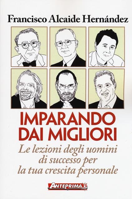 Imparando dai migliori. Le lezioni degli uomini di successo per la tua crescita personale - Francisco Alcaide Hernández - copertina