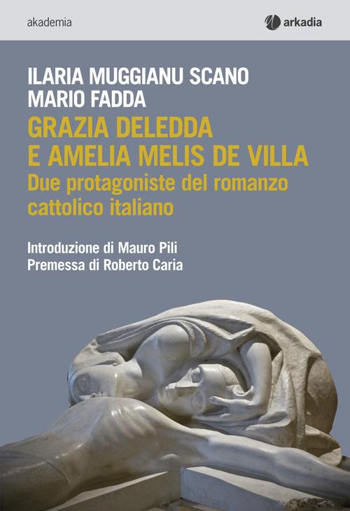 Grazia Deledda e Amelia Melis De Villa. Due protagoniste del romanzo cattolico italiano - Ilaria Muggianu Scano,Mario Fadda - copertina