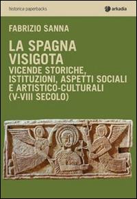 La Spagna visigota. Vicende storiche, istituzioni, aspetti sociali e artistico-culturali (V-VIII secolo) - Fabrizio Sanna - copertina