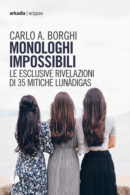 Monologhi impossibili. Le esclusive rivelazioni di 35 mitiche Lunàdigas - Carlo Antonio Borghi - copertina