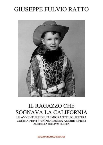 Il ragazzo che sognava la California. Le avventure di un migrante ligure tra cucina, pepite, vigne, guerra, amore e figli (Alpicella 1840-1925 Ellera)   - Giuseppe Fulvio Ratto - copertina