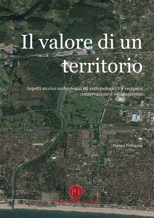 Il valore di un territorio. Aspetti storico archeologici ed antropologici tra recupero conservazione e valorizzazione - Franco Pellegrini - copertina