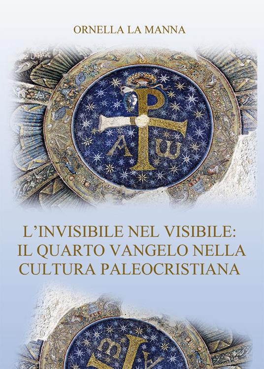 L' invisibile nel visibile: il quarto vangelo nella cultura paleocristiana - Ornella La Manna - copertina