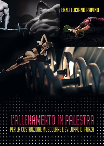 L' allenamento in palestra per la costruzione muscolare e sviluppo di forza - Enzo Luciano Rapino - copertina