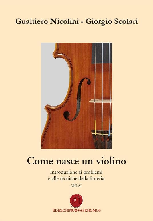 Come nasce un violino. Introduzione ai problemi e alle tecniche della liuteria - Gualtiero Nicolini,Giorgio Scolari - copertina