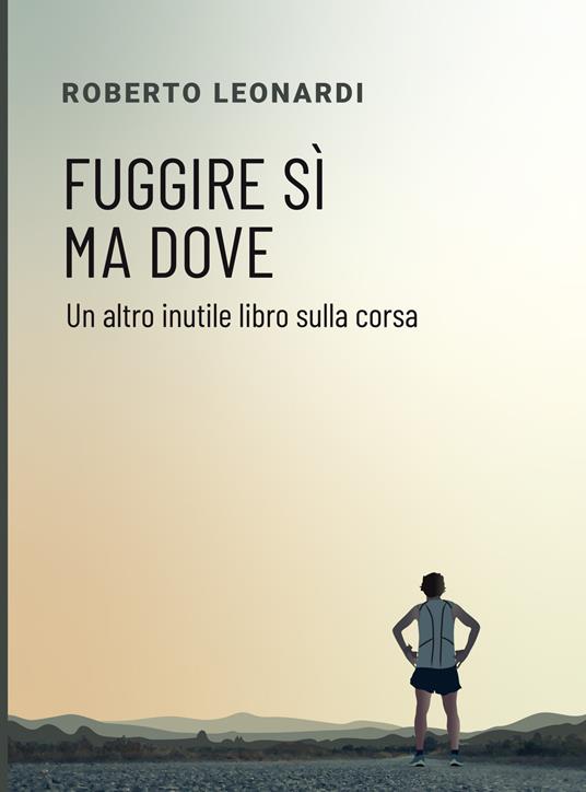 Fuggire sì, ma dove. Un altro inutile libro sulla corsa - Roberto Leonardi - copertina