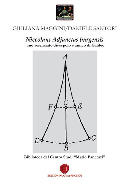 Niccolaus Adjunctus burgensis uno scienziato discepolo e amico di Galileo. Biblioteca del Centro Studi «Mario Pancrazi» - Daniele Santori,Giuliana Maggini - copertina