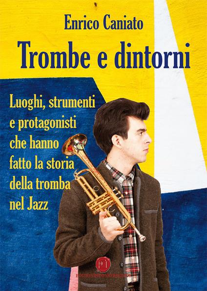 Trombe e dintorni. Luoghi, strumenti e protagonisti che hanno fatto la storia della tromba nel Jazz - Enrico Caniato - copertina