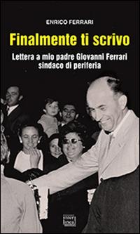 Finalmente ti scrivo. Lettera a mio padre Giovanni Ferrari sindaco di periferia - Enrico Ferrari - copertina