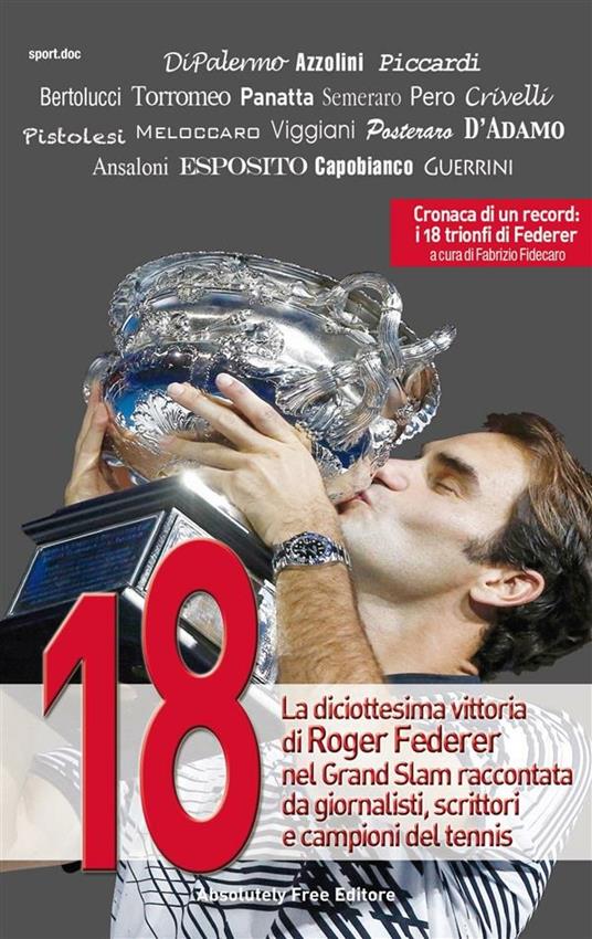 18. La diciottesima vittoria di Roger Federer nel Grand Slam raccontata da  giornalisti, scrittori e campioni del tennis - Azzolini, Daniele -  Fidecaro, Fabrizio - Ebook - EPUB2 con Adobe DRM