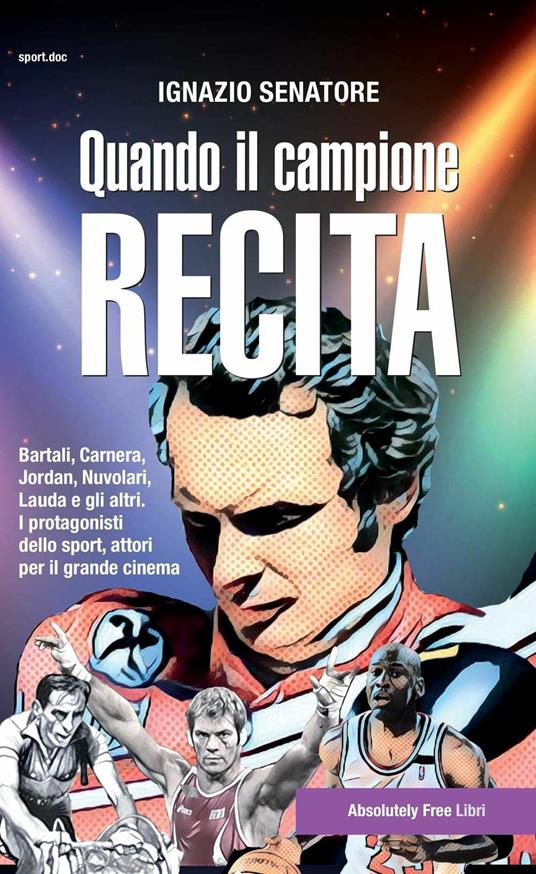 Quando il campione recita. Bartali, Carnera, Jordan, Nuvolari, Lauda e gli altri. I protagonisti dello sport, attori per il grande cinema - Ignazio Senatore - copertina