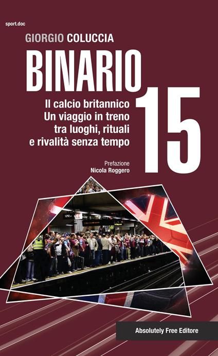 Binario 15. Il calcio britannico. Un viaggio in treno tra luoghi, rituali e rivalità senza tempo - Giorgio Coluccia - copertina