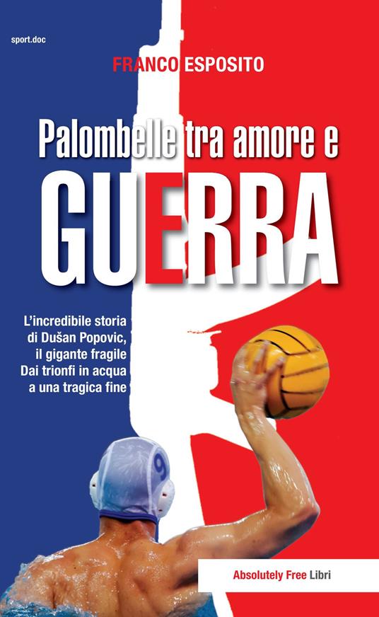 Palombelle tra amore e guerra. L'incredibile storia di Dusan Popovic, il gigante fragile. Dai trionfi in acqua a una tragica fine - Franco Esposito - copertina