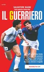 Il guerriero. Storia di un bambino timido che insegue una passione. Salvatore Bagni racconta Napoli, Maradona, il calcio. Successi, amicizie e tragedie