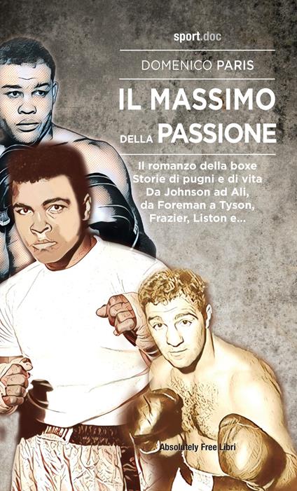 Il Massimo della passione. Il romanzo della boxe. Storie di pugni e di vita. Da Johnson ad Ali, da Foreman a Tyson, Frazier, Liston e... - Domenico Paris - copertina