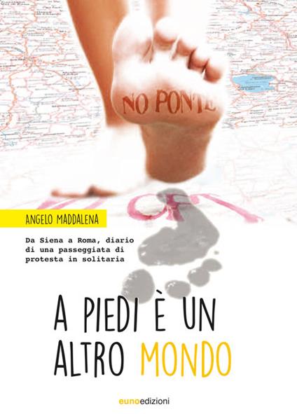 A piedi è un altro mondo. Da Siena a Roma, diario di una passeggiata di protesta in solitaria - Angelo Maddalena - copertina