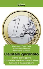 Capitale garantito. Come proteggere i nostri risparmi senza arricchire banche e assicurazioni