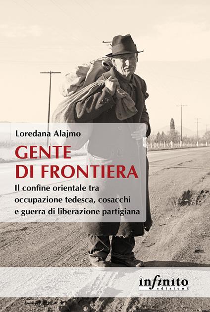 Gente di frontiera. Il confine orientale tra occupazione tedesca, cosacchi e guerra di liberazione partigiana - Loredana Alajmo - copertina