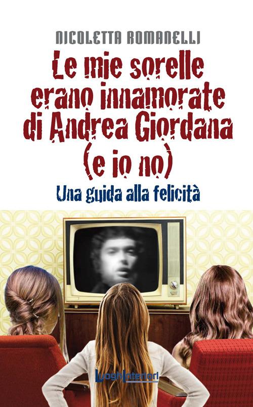 Le mie sorelle erano innamorate di Andrea Giordana (e io no). Una guida alla felicità - Nicoletta Romanelli - copertina