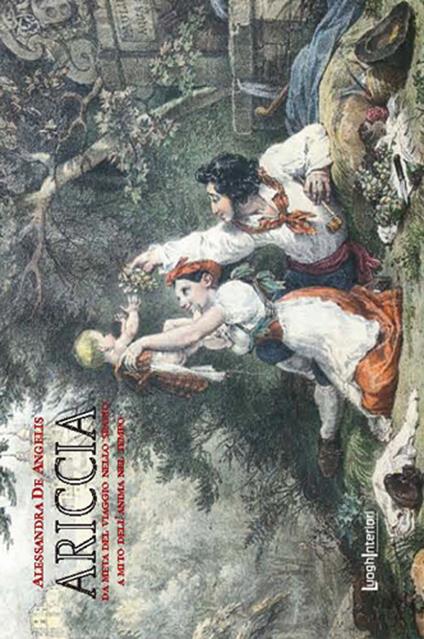 Ariccia. Da meta del viaggio nello spazio a mito dell'anima nel tempo. Ediz. illustrata - Alessandra De Angelis - copertina