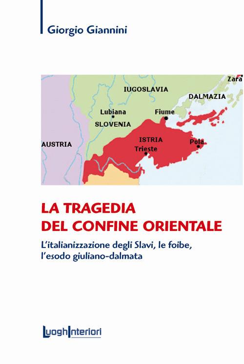 La tragedia del confine orientale. L'italianizzazione degli Slavi, le foibe, l'esodo giuliano-dalmata - Giorgio Giannini - copertina