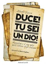 Duce! Tu sei un dio! Mussolini e il suo mito nelle lettere degli italiani