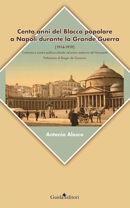 Cento anni del blocco popolare a Napoli durante la grande guerra (1914-1919). Confronto e scontro politico-culturale nel primo ventennio del Novecento - Antonio Alosco - copertina