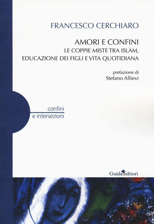 Amori e confini. Le coppie miste tra Islam, educazione dei figli e vita quotidiana - Francesco Cerchiaro - copertina