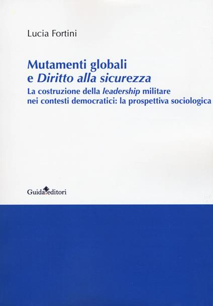 Mutamenti globali e diritto alla sicurezza. La costruzione della leadership militare nei contesti democratici: la prospettiva sociologica - Lucia Fontini - copertina