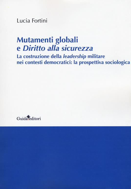 Mutamenti globali e diritto alla sicurezza. La costruzione della leadership militare nei contesti democratici: la prospettiva sociologica - Lucia Fontini - copertina