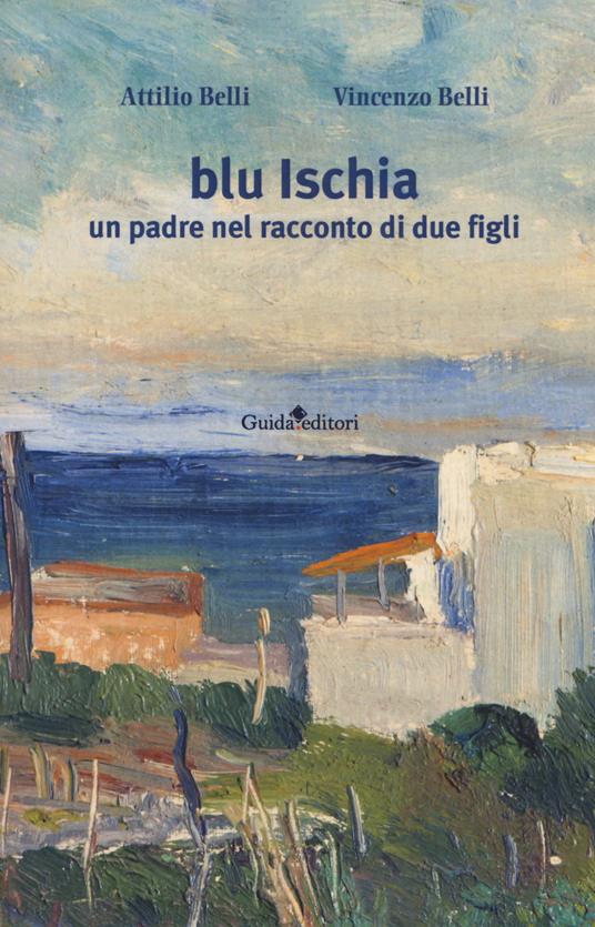 Blu Ischia. Un padre nel racconto di due figli - Attilio Belli,Vincenzo Belli - copertina