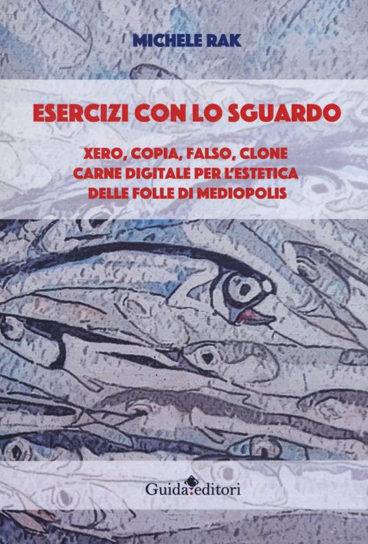 Esercizi con lo sguardo. Xero, copia, falso, clone. Carne digitale per l'estetica delle folle di Mediopolis - Michele Rak - copertina