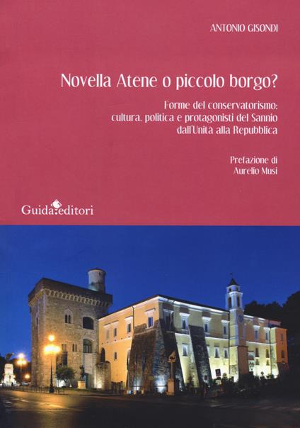 Novella Atene o piccolo borgo? Forme del conservatorismo: cultura, politica e protagonisti del Sannio dall'Unità alla Repubblica - Antonio Gisondi - copertina