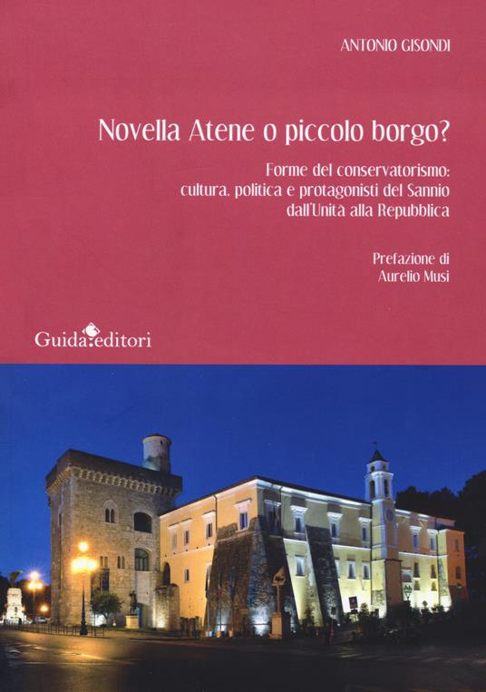 Novella Atene o piccolo borgo? Forme del conservatorismo: cultura, politica e protagonisti del Sannio dall'Unità alla Repubblica - Antonio Gisondi - copertina