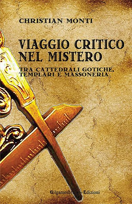 Viaggio critico nel mistero. Tra cattedrali gotiche, templari e massoneria - Christian Monti - copertina