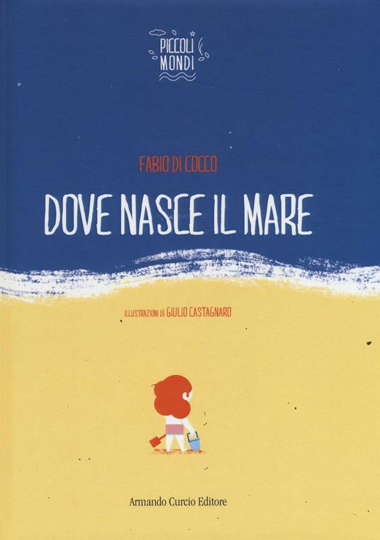 Dove nasce il mare. Ediz. illustrata - Fabio Di Cocco,Giulio Castagnaro - copertina