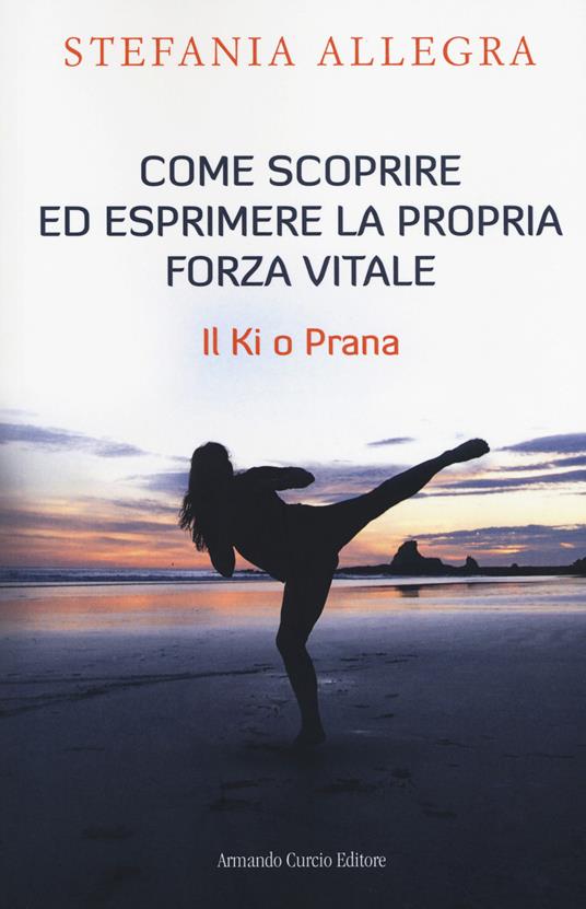 Come scoprire ed esprimere la propria forza vitale. Il Ki o Prana - Stefania Allegra - copertina