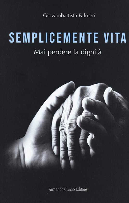 Semplicemente vita. Mai perdere la dignità - Giovanbattista Palmeri - copertina