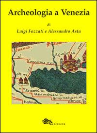 Archeologia a Venezia - Luigi Fozzati,Alessandro Asta - copertina