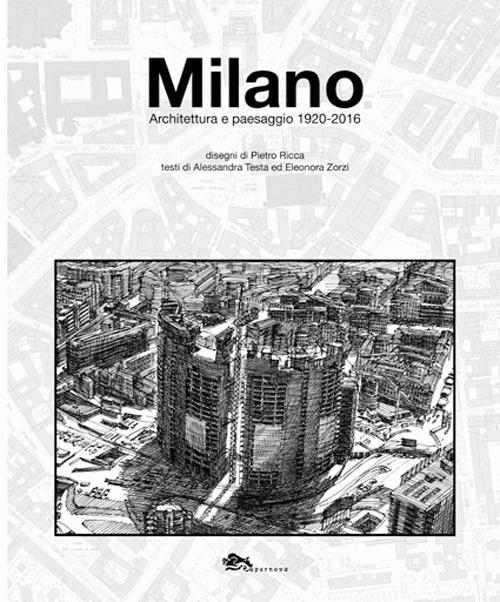 Milano. Architettura e paesaggio 1920-2016 - Alessandra Testa,Eleonora Zorzi - copertina