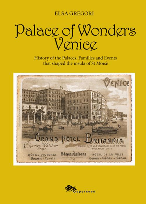 Palace of wonders Venice. History of the palaces, families and events that shaped the insula of St Moisè - Elsa Gregori - copertina