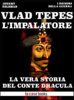 Vlad Tepes, l'Impalatore. La vera storia del Conte Dracula